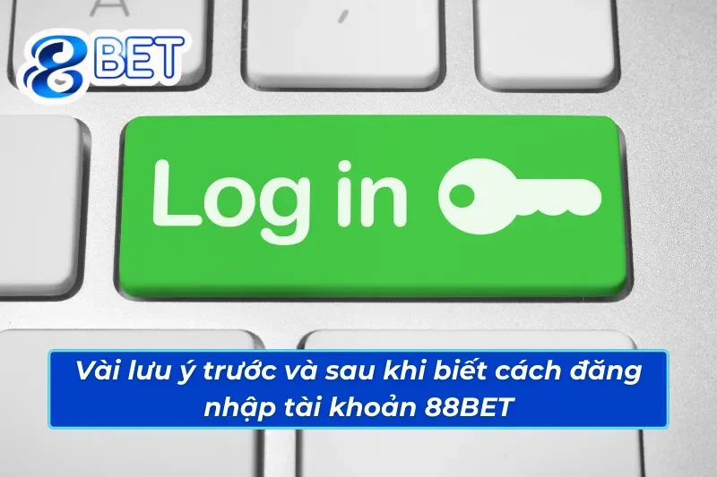 Vài lưu ý dành cho anh em trước và sau khi đăng nhập vào 88BET