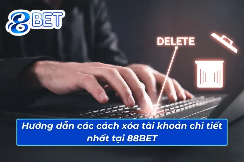 Hướng dẫn các cách xóa tài khoản chi tiết nhất tại 88BET